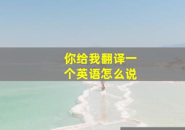 你给我翻译一个英语怎么说