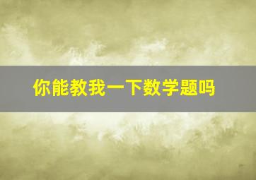 你能教我一下数学题吗