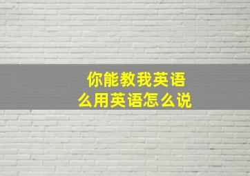 你能教我英语么用英语怎么说