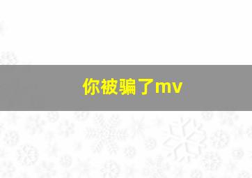 你被骗了mv