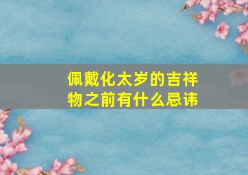 佩戴化太岁的吉祥物之前有什么忌讳