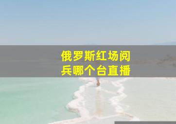 俄罗斯红场阅兵哪个台直播