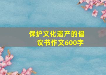 保护文化遗产的倡议书作文600字