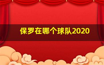 保罗在哪个球队2020