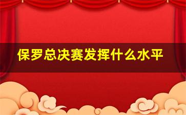 保罗总决赛发挥什么水平