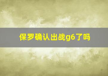 保罗确认出战g6了吗