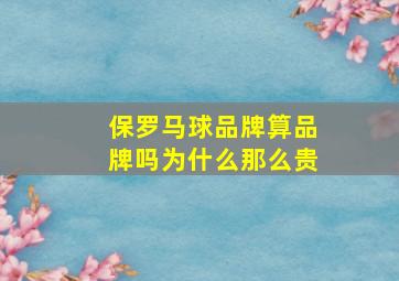 保罗马球品牌算品牌吗为什么那么贵