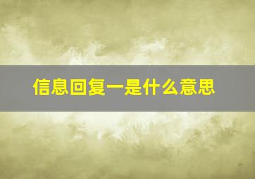 信息回复一是什么意思