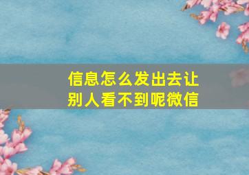 信息怎么发出去让别人看不到呢微信