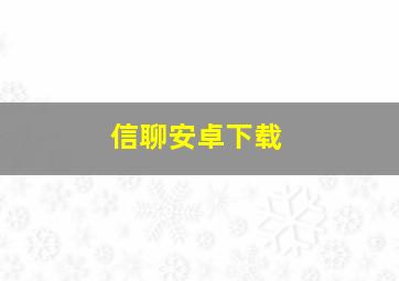 信聊安卓下载