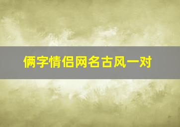 俩字情侣网名古风一对