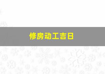 修房动工吉日