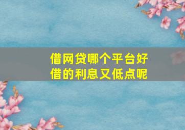 借网贷哪个平台好借的利息又低点呢