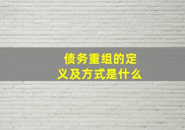 债务重组的定义及方式是什么