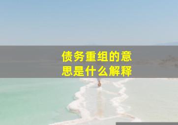 债务重组的意思是什么解释