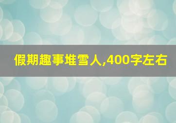 假期趣事堆雪人,400字左右