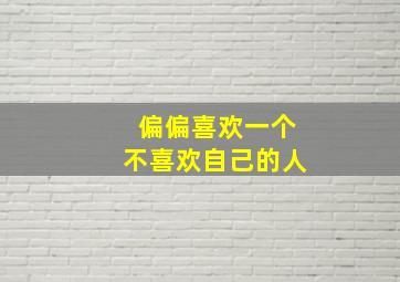 偏偏喜欢一个不喜欢自己的人