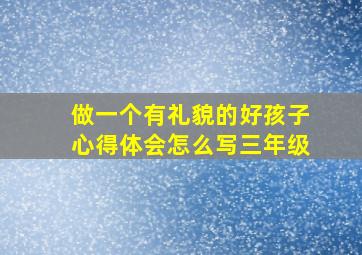 做一个有礼貌的好孩子心得体会怎么写三年级