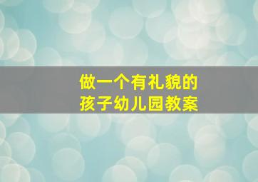 做一个有礼貌的孩子幼儿园教案