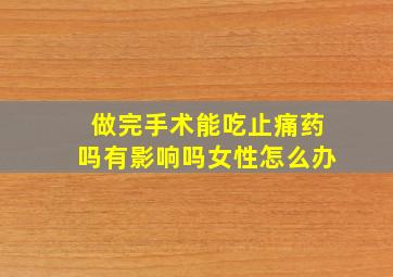 做完手术能吃止痛药吗有影响吗女性怎么办