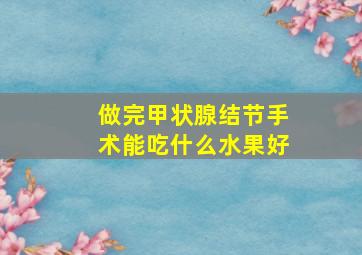 做完甲状腺结节手术能吃什么水果好