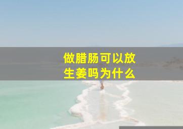 做腊肠可以放生姜吗为什么