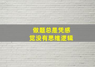 做题总是凭感觉没有思维逻辑