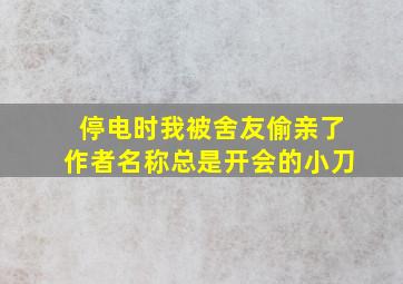 停电时我被舍友偷亲了作者名称总是开会的小刀