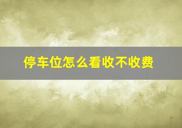 停车位怎么看收不收费