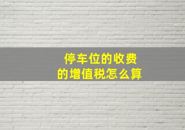 停车位的收费的增值税怎么算