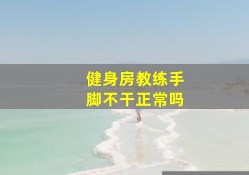 健身房教练手脚不干正常吗