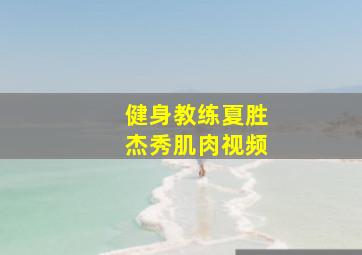 健身教练夏胜杰秀肌肉视频