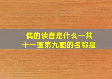 偶的读音是什么一共十一画第九画的名称是