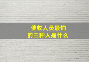 催收人员最怕的三种人是什么