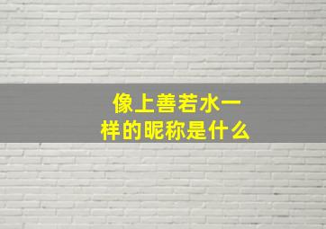 像上善若水一样的昵称是什么