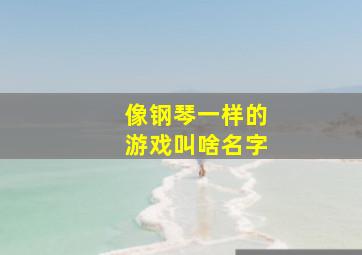 像钢琴一样的游戏叫啥名字