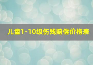 儿童1-10级伤残赔偿价格表