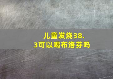 儿童发烧38.3可以喝布洛芬吗