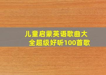 儿童启蒙英语歌曲大全超级好听100首歌