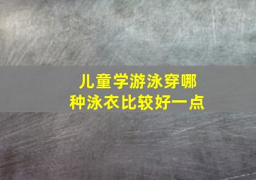 儿童学游泳穿哪种泳衣比较好一点