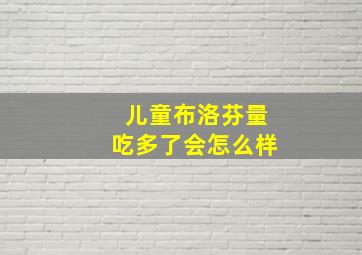 儿童布洛芬量吃多了会怎么样