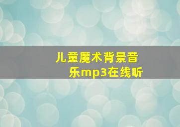 儿童魔术背景音乐mp3在线听