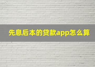 先息后本的贷款app怎么算