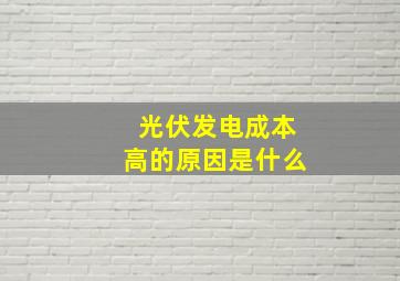 光伏发电成本高的原因是什么