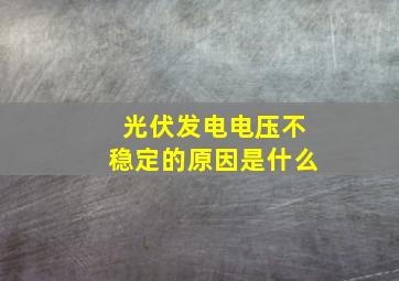 光伏发电电压不稳定的原因是什么