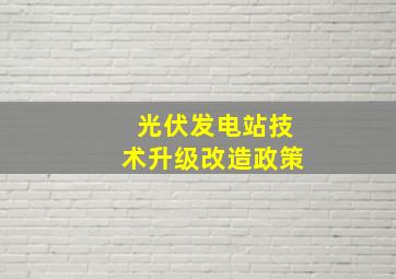 光伏发电站技术升级改造政策