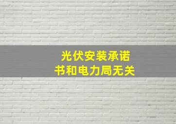 光伏安装承诺书和电力局无关