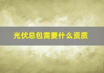 光伏总包需要什么资质