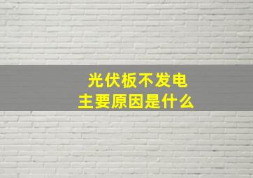 光伏板不发电主要原因是什么