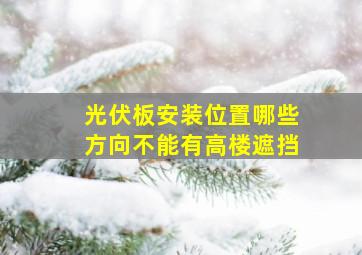 光伏板安装位置哪些方向不能有高楼遮挡